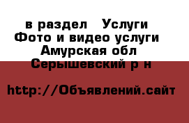  в раздел : Услуги » Фото и видео услуги . Амурская обл.,Серышевский р-н